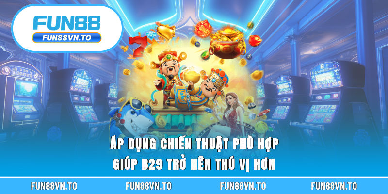 Áp dụng chiến thuật phù hợp giúp B29 trở nên thú vị hơn