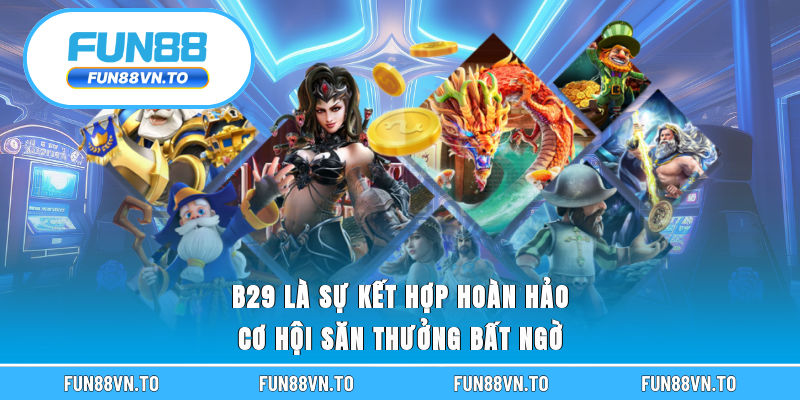 B29 là sự kết hợp hoàn hảo cơ hội săn thưởng bất ngờ