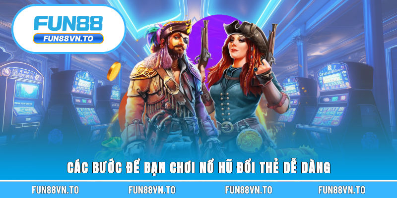 Các bước để bạn chơi nổ hũ đổi thẻ dễ dàng