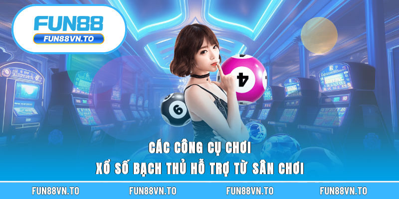 Các công cụ chơi xổ số bạch thủ hỗ trợ từ sân chơi