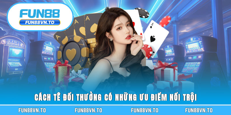 Cách tê đổi thưởng có những ưu điểm nổi trội