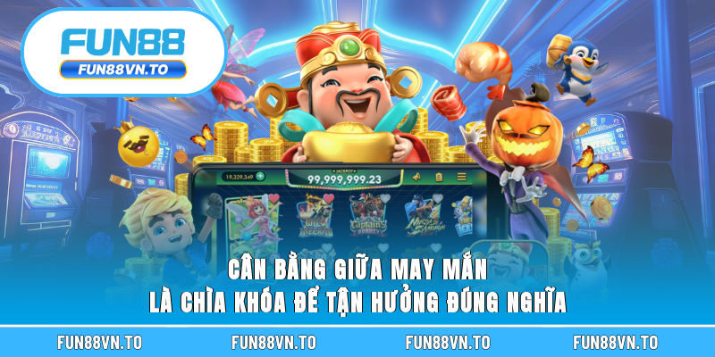 Cân bằng giữa may mắn là chìa khóa để tận hưởng đúng nghĩa