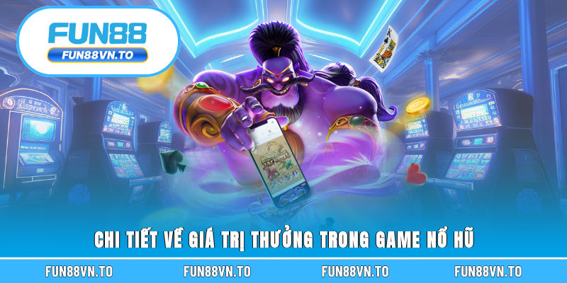 Chi tiết về giá trị thưởng trong game nổ hũ