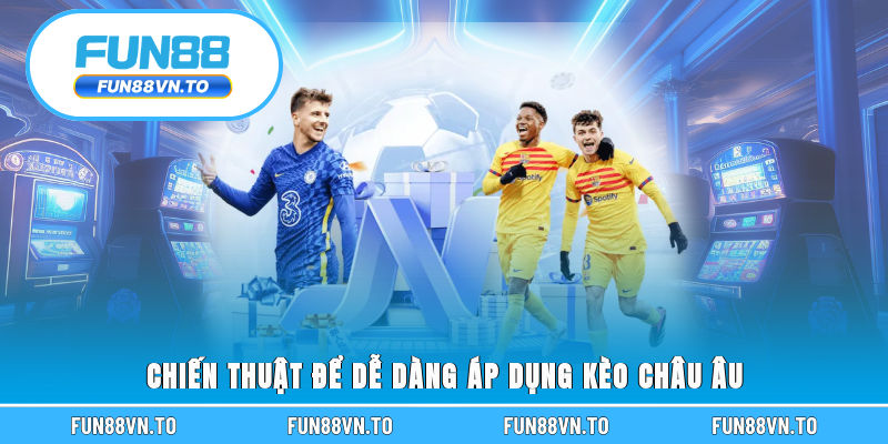 Chiến thuật để dễ dàng áp dụng kèo Châu Âu
