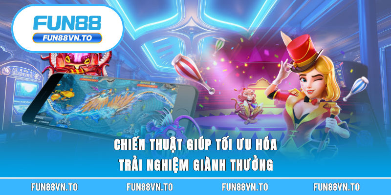 Chiến thuật giúp tối ưu hóa trải nghiệm giành thưởng