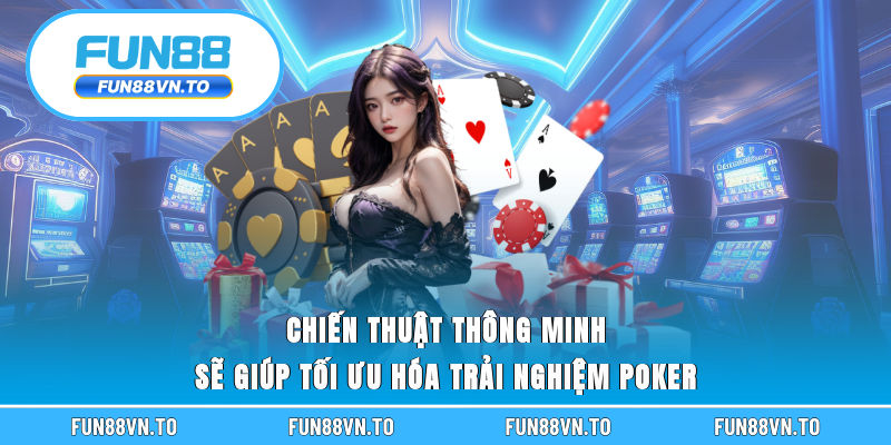 Chiến thuật thông minh sẽ giúp tối ưu hóa trải nghiệm poker