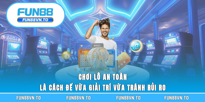 Chơi lô an toàn là cách để vừa giải trí vừa tránh rủi ro
