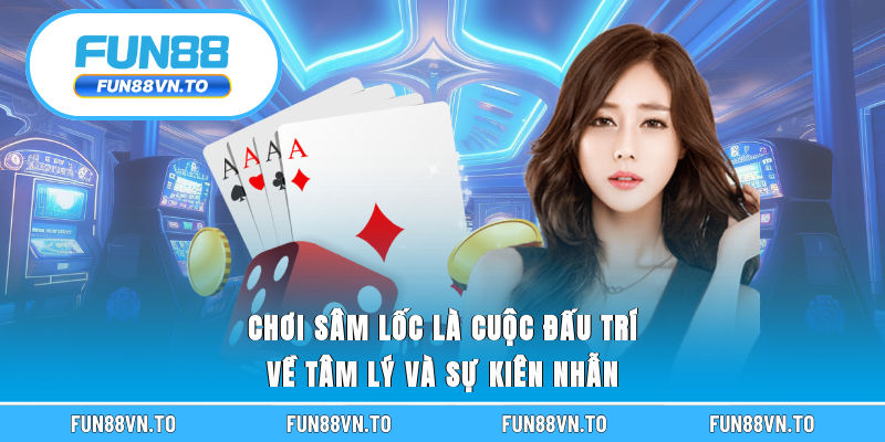 Chơi Sâm Lốc là cuộc đấu trí về tâm lý và sự kiên nhẫn