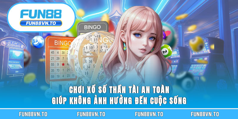 Chơi xổ số Thần Tài an toàn giúp không ảnh hưởng đến cuộc sống