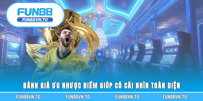 Đánh giá ưu nhược điểm giúp có cái nhìn toàn diện