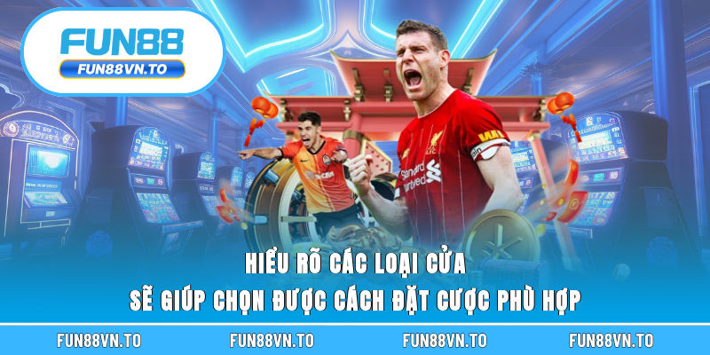 Hiểu rõ các loại cửa sẽ giúp chọn được cách đặt cược phù hợp