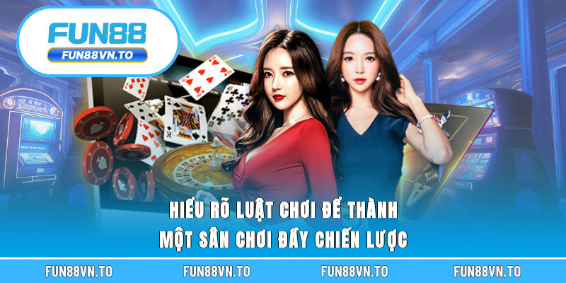 Hiểu rõ luật chơi để thành một sân chơi đầy chiến lược