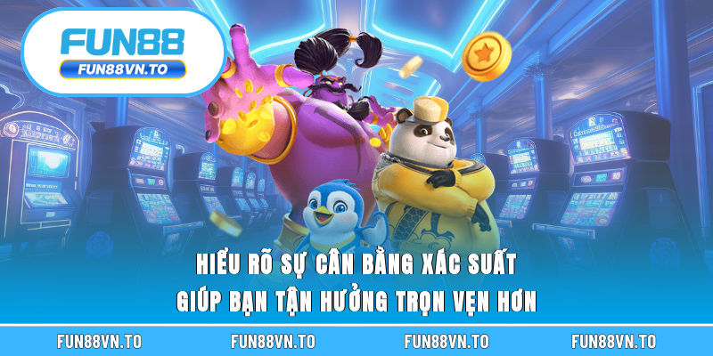 Hiểu rõ sự cân bằng xác suất giúp bạn tận hưởng trọn vẹn hơn