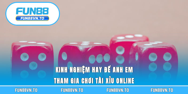 Kinh nghiệm hay để anh em tham gia chơi tài xỉu online