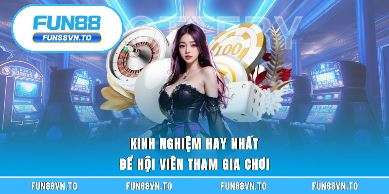 Kinh nghiệm hay nhất để hội viên tham gia chơi