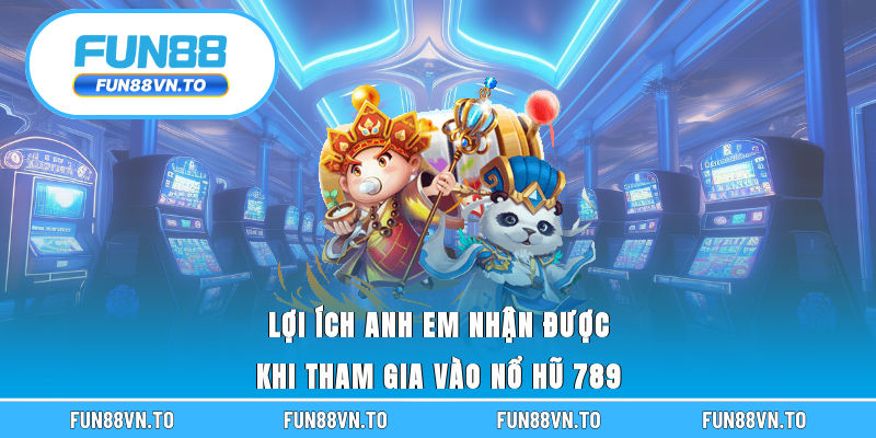 Lợi ích anh em nhận được khi tham gia vào nổ hũ 789