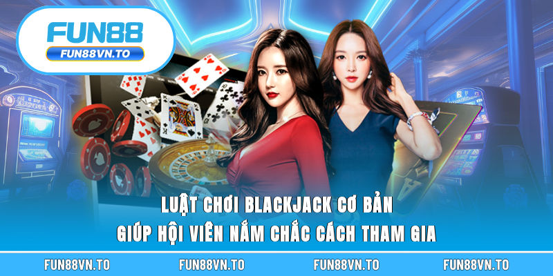 Luật chơi blackjack cơ bản giúp hội viên nắm chắc cách tham gia