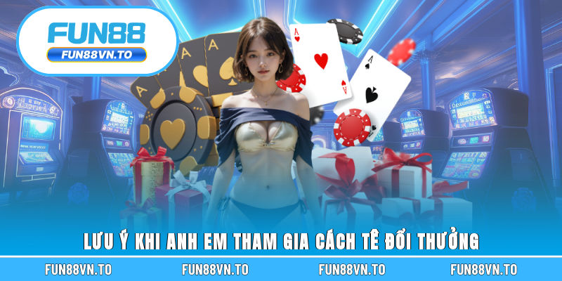 Lưu ý khi anh em tham gia cách tê đổi thưởng