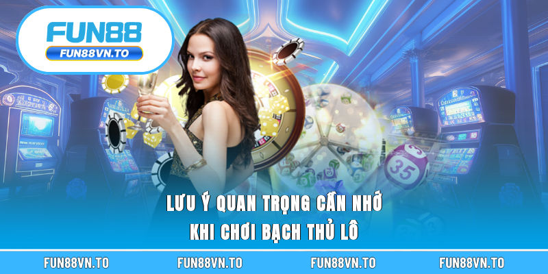 Lưu ý quan trọng cần nhớ khi chơi bạch thủ lô