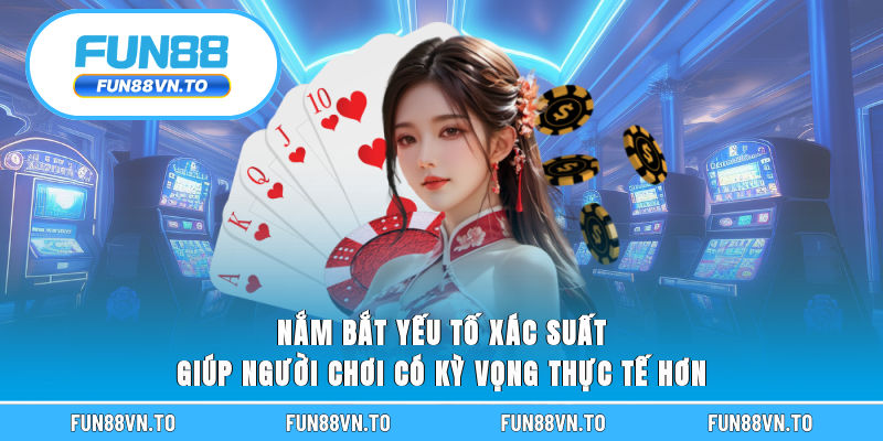 Nắm bắt yếu tố xác suất giúp người chơi có kỳ vọng thực tế hơn