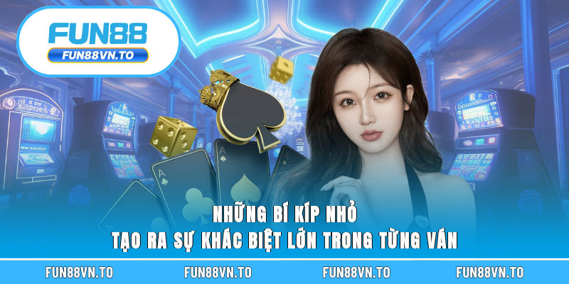 Những bí kíp nhỏ tạo ra sự khác biệt lớn trong từng ván