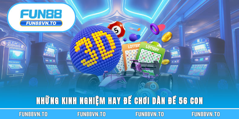 Những kinh nghiệm hay để chơi dàn đề 56 con