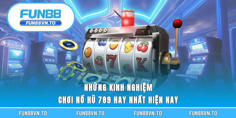 Những kinh nghiệm chơi nổ hũ 789 hay nhất hiện nay