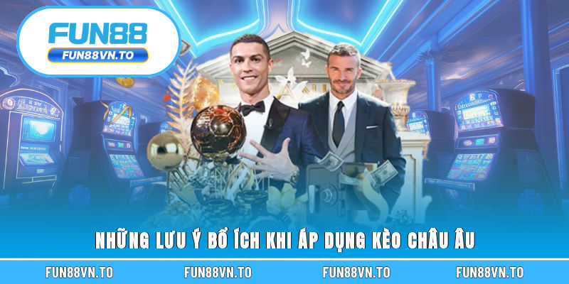 Những lưu ý bổ ích khi áp dụng kèo Châu Âu