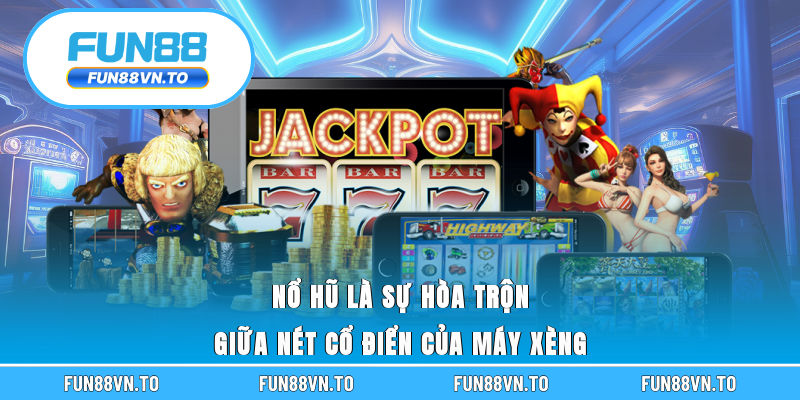 Nổ hũ là sự hòa trộn giữa nét cổ điển của máy xèng 