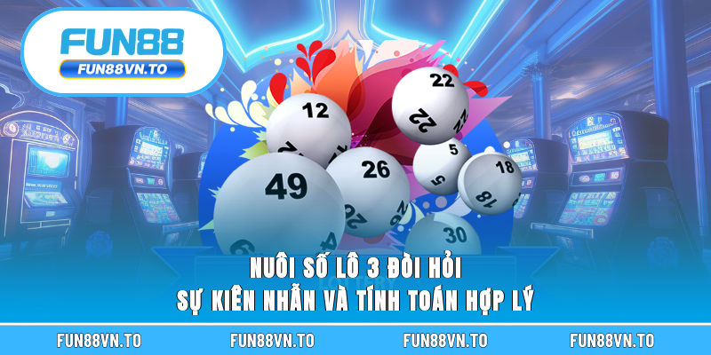 Nuôi số lô 3 đòi hỏi sự kiên nhẫn và tính toán hợp lý 