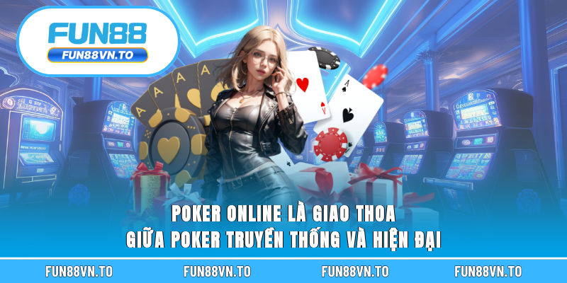 Poker online là giao thoa giữa poker truyền thống và hiện đại