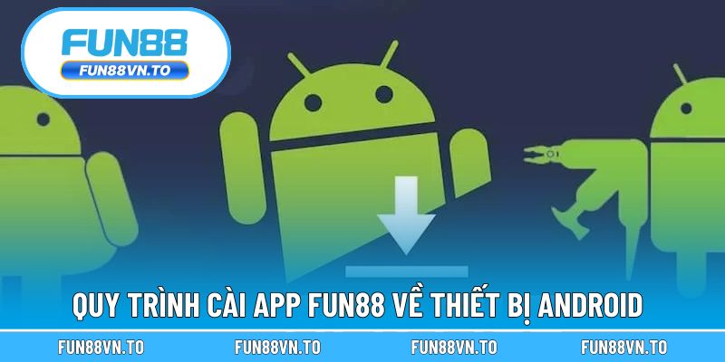 Quy trình cài app FUN88 về thiết bị Android