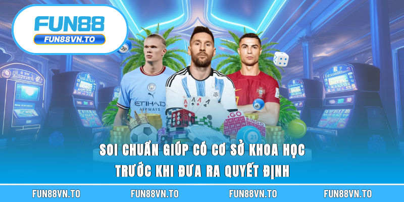 Soi chuẩn giúp có cơ sở khoa học trước khi đưa ra quyết định