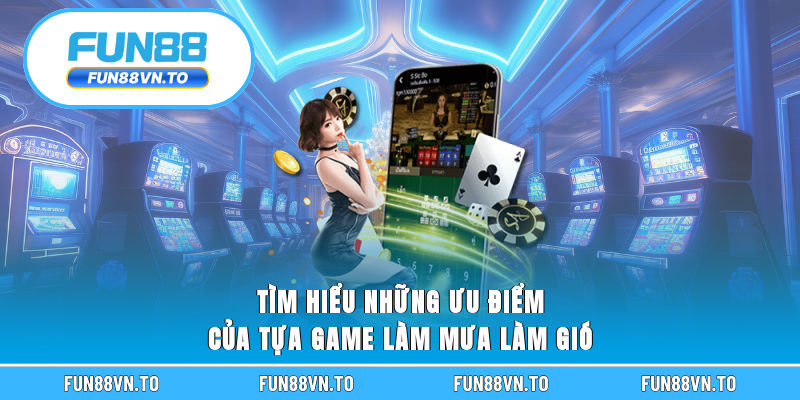Tìm hiểu những ưu điểm của tựa game làm mưa làm gió