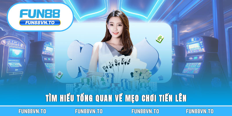 Tìm hiểu tổng quan về mẹo chơi tiến lên