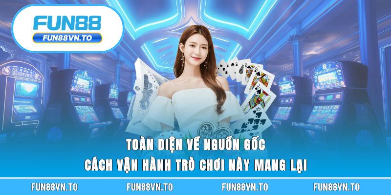 Toàn diện về nguồn gốc, cách vận hành trò chơi này mang lại