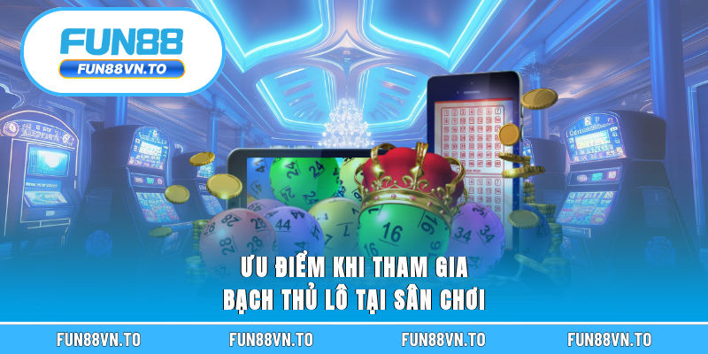 Ưu điểm khi tham gia bạch thủ lô tại sân chơi