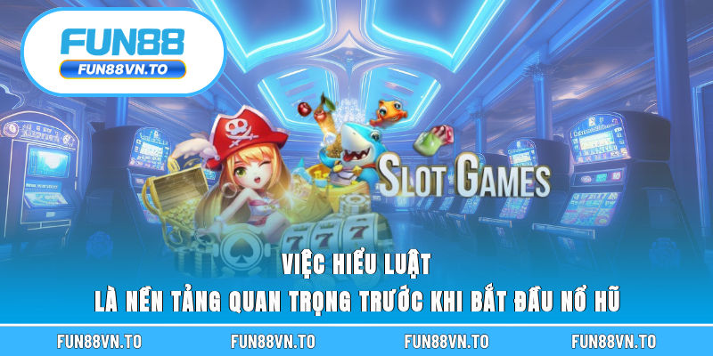 Việc hiểu luật là nền tảng quan trọng trước khi bắt đầu nổ hũ 