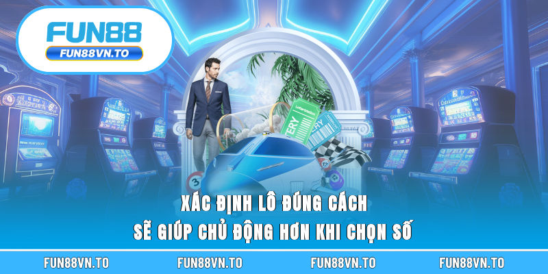 Xác định lô đúng cách sẽ giúp chủ động hơn khi chọn số.